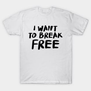 I Want to Break Free! T-Shirt